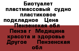 Биотуалет пластмассовый, судно пластиковое подкладное › Цена ­ 300 - Пензенская обл., Пенза г. Медицина, красота и здоровье » Другое   . Пензенская обл.